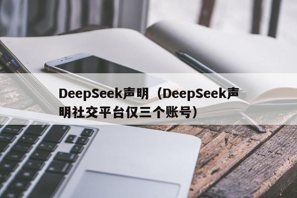 DeepSeek声明（DeepSeek声明社交平台仅三个账号）