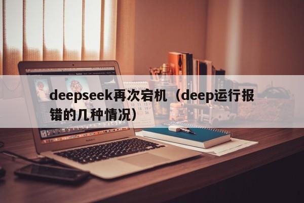 deepseek再次宕机（deep运行报错的几种情况）