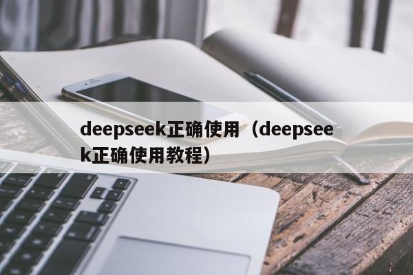 deepseek正确使用（deepseek正确使用教程）