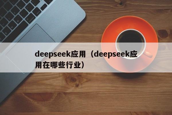 deepseek应用（deepseek应用在哪些行业）