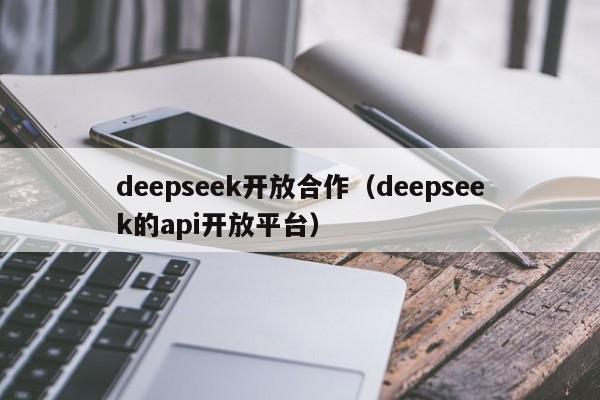 deepseek开放合作（deepseek的api开放平台）