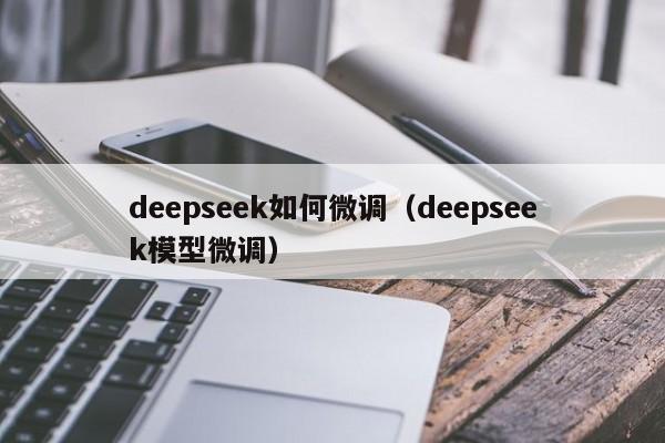 deepseek如何微调（deepseek模型微调）