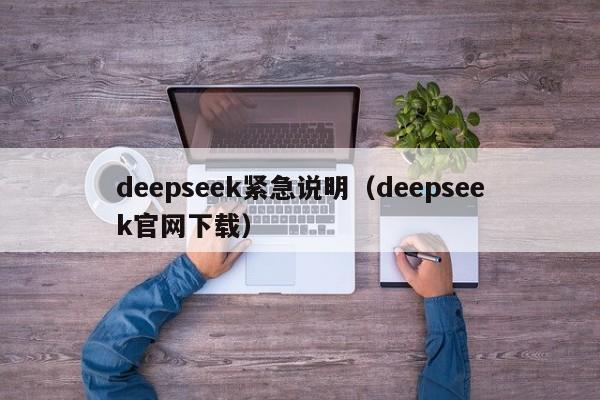 deepseek紧急说明（deepseek官网下载）