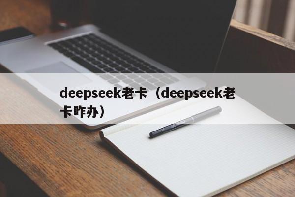 deepseek老卡（deepseek老卡咋办）