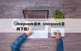 deepseek话术（deepseek官网下载）