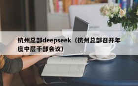 杭州总部deepseek（杭州总部召开年度中层干部会议）