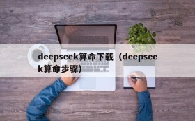 deepseek算命下载（deepseek算命步骤）