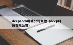 deepseek哪些公司帮他(deep科技有限公司)
