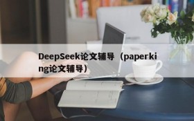 DeepSeek论文辅导（paperking论文辅导）