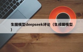 生图模型deepseek评论(生成图模型)
