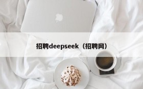 招聘deepseek（招聘网）