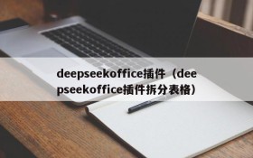 deepseekoffice插件(deepseekoffice插件拆分表格)