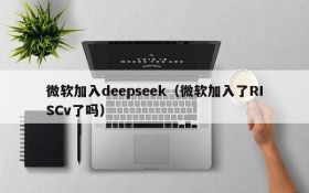 微软加入deepseek（微软加入了RISCv了吗）