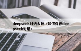 deepseek对话太长（如何保存deepseek对话）