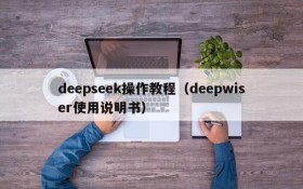 deepseek操作教程（deepwiser使用说明书）