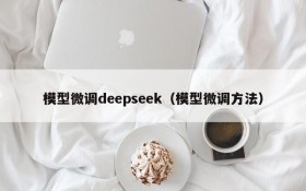模型微调deepseek(模型微调方法)