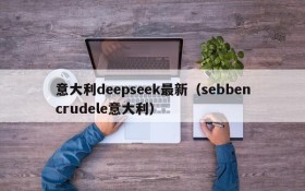 意大利deepseek最新（sebbencrudele意大利）