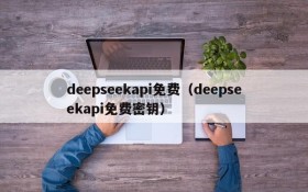 deepseekapi免费（deepseekapi免费密钥）