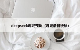 deepseek哪吒预测（哪吒最新玩法）