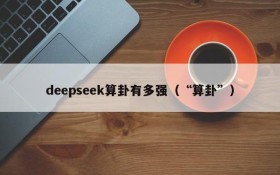 deepseek算卦有多强（“算卦”）