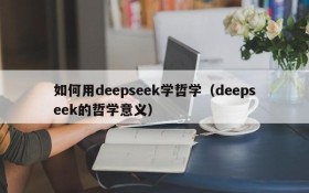 如何用deepseek学哲学(deepseek的哲学意义)
