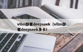 vllm部署deepseek（vllm部署deepseek多卡）