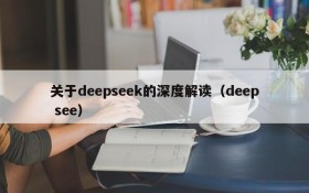 关于deepseek的深度解读(deep see)