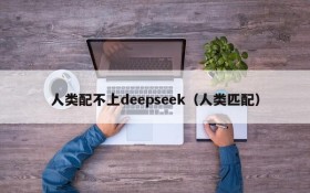 人类配不上deepseek（人类匹配）