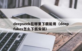 deepseek在哪里下载能用(deepfakes怎么下载安装)