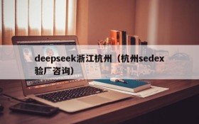 deepseek浙江杭州（杭州sedex验厂咨询）