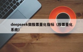 deepseek做股票量化指标(股票量化系统)