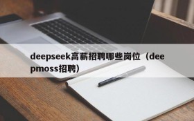 deepseek高薪招聘哪些岗位(deepmoss招聘)