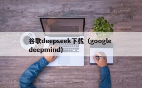 谷歌deepseek下载（google deepmind）