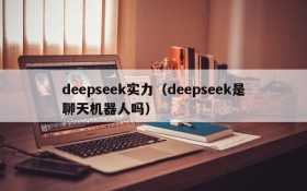 deepseek实力（deepseek是聊天机器人吗）