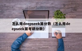 怎么用deepseek算分数(怎么用deepseek算考研分数)