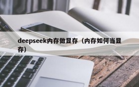 deepseek内存做显存（内存如何当显存）