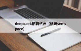 deepseek招聘杭州（杭州see space）