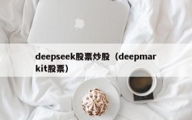 deepseek股票炒股（deepmarkit股票）