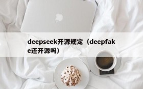 deepseek开源规定（deepfake还开源吗）