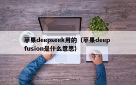 苹果deepseek用的（苹果deep fusion是什么意思）