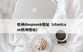 杭州deepseek地址（steelcase杭州地址）