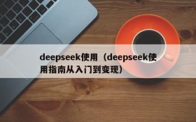 deepseek使用（deepseek使用指南从入门到变现）