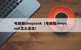 电脑版deepseek（电脑版deepseek怎么退出）