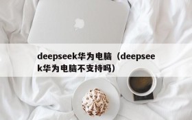 deepseek华为电脑（deepseek华为电脑不支持吗）