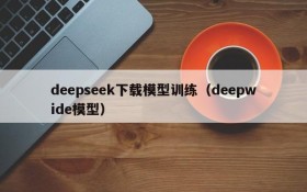deepseek下载模型训练(deepwide模型)
