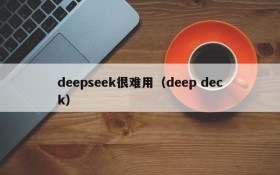 deepseek很难用（deep deck）