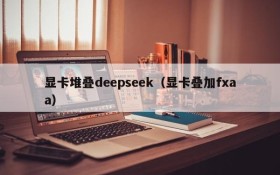 显卡堆叠deepseek（显卡叠加fxaa）