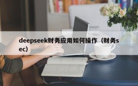 deepseek财务应用如何操作(财务sec)