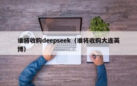 谁将收购deepseek（谁将收购大连英博）