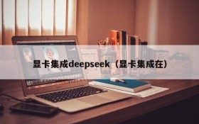 显卡集成deepseek（显卡集成在）